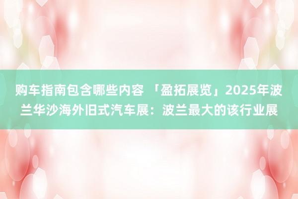 购车指南包含哪些内容 「盈拓展览」2025年波兰华沙海外旧式汽车展：波兰最大的该行业展