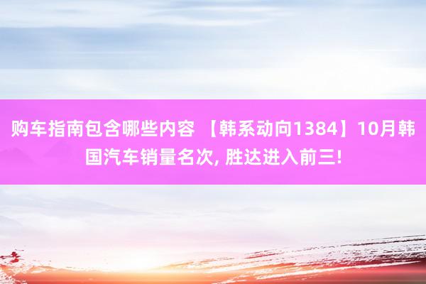 购车指南包含哪些内容 【韩系动向1384】10月韩国汽车销量名次, 胜达进入前三!