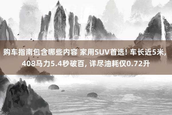 购车指南包含哪些内容 家用SUV首选! 车长近5米, 408马力5.4秒破百, 详尽油耗仅0.72升