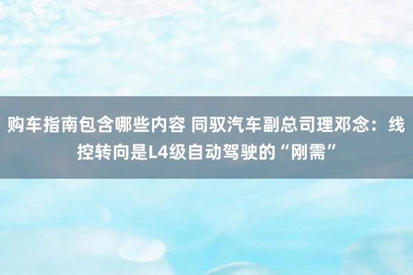 购车指南包含哪些内容 同驭汽车副总司理邓念：线控转向是L4级自动驾驶的“刚需”