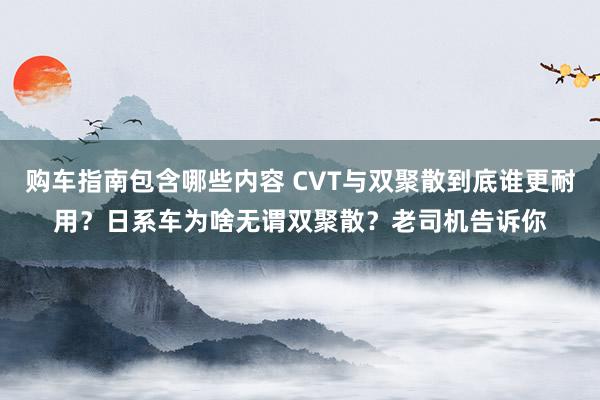 购车指南包含哪些内容 CVT与双聚散到底谁更耐用？日系车为啥无谓双聚散？老司机告诉你