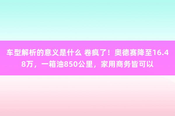 车型解析的意义是什么 卷疯了！奥德赛降至16.48万，一箱油850公里，家用商务皆可以