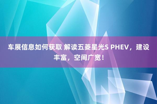 车展信息如何获取 解读五菱星光S PHEV，建设丰富，空间广宽！