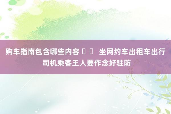 购车指南包含哪些内容 		 坐网约车出租车出行 司机乘客王人要作念好驻防