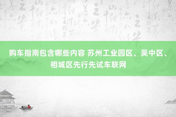 购车指南包含哪些内容 苏州工业园区、吴中区、相城区先行先试车联网