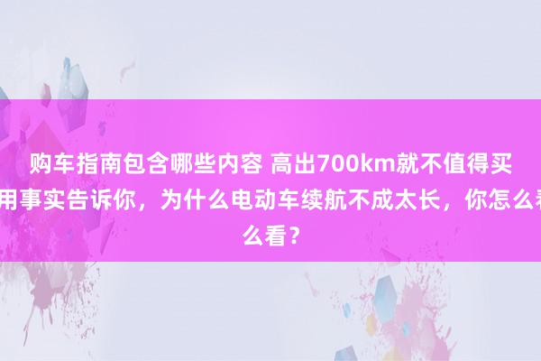 购车指南包含哪些内容 高出700km就不值得买！用事实告诉你，为什么电动车续航不成太长，你怎么看？