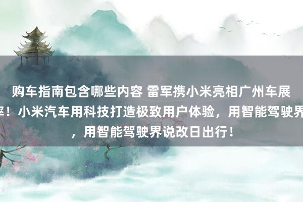 购车指南包含哪些内容 雷军携小米亮相广州车展：不啻于速率！小米汽车用科技打造极致用户体验，用智能驾驶界说改日出行！