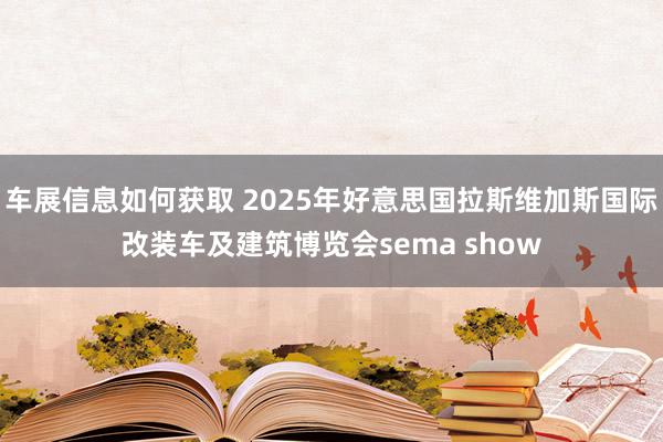 车展信息如何获取 2025年好意思国拉斯维加斯国际改装车及建筑博览会sema show