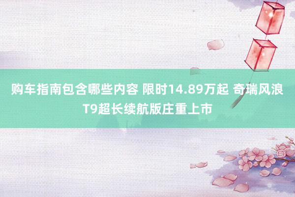 购车指南包含哪些内容 限时14.89万起 奇瑞风浪T9超长续航版庄重上市