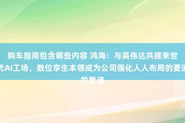 购车指南包含哪些内容 鸿海：与英伟达共建来世代AI工场，数位孪生本领成为公司强化人人布局的要道