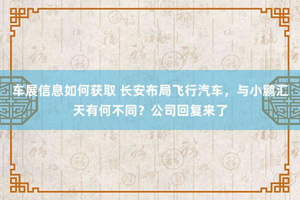 车展信息如何获取 长安布局飞行汽车，与小鹏汇天有何不同？公司回复来了