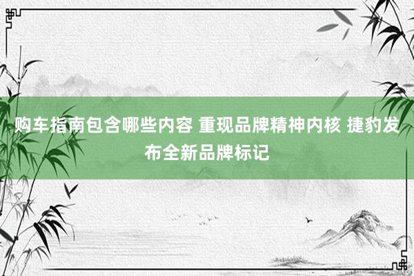 购车指南包含哪些内容 重现品牌精神内核 捷豹发布全新品牌标记