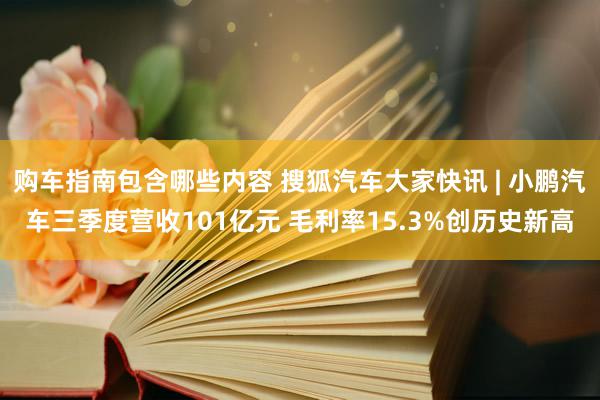 购车指南包含哪些内容 搜狐汽车大家快讯 | 小鹏汽车三季度营收101亿元 毛利率15.3%创历史新高